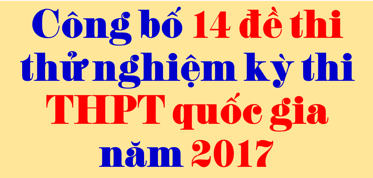 Công bố 14 đề thi thử nghiệm kỳ thi THPT quốc gia năm 2017