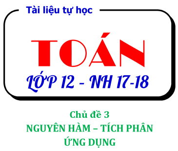 Tài liệu tự học Toán 12 chủ đề 3 Nguyên hàm, tích phân và ứng dụng