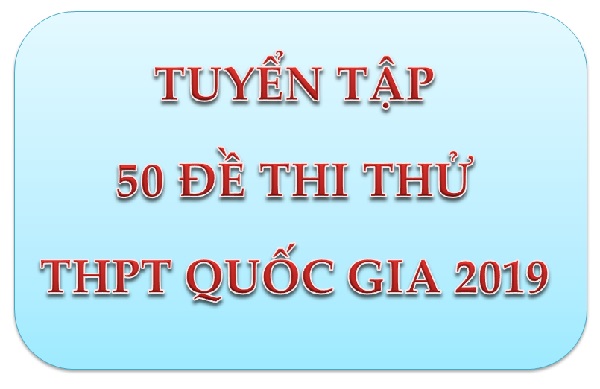 Tuyển tập 50 đề thi thử THPT Quốc gia 2019 (Phần 1)