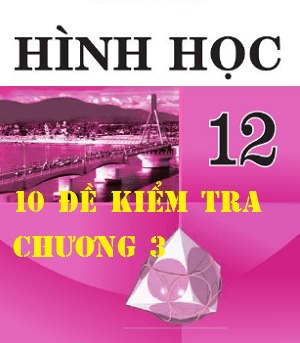 Hình học 12 - 10 đề kiểm tra 1 tiết chương 3 có đáp án