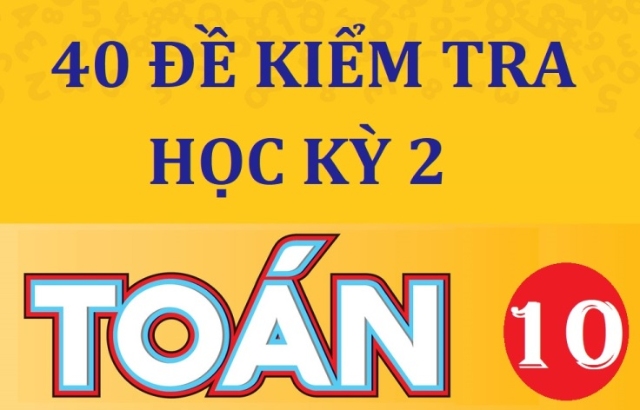 Toán 10 - 40 đề kiểm tra HKII từ các Sở Giáo dục