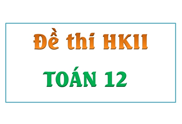Toán 12 - Đề thi HKII có giải chi tiết - Phần 1