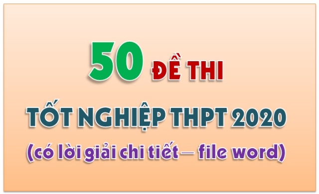 Bộ 50 đề dự đoán thi tốt nghiệp năm 2020 - Phần 1 (File Word)