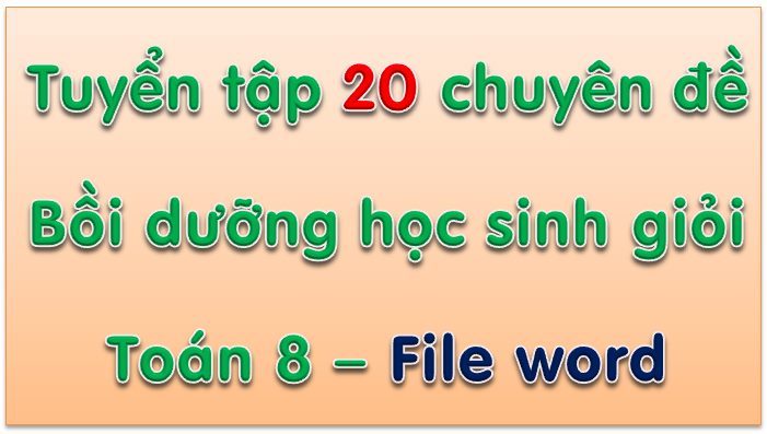 Tuyển tập 20 chủ đề bồi dưỡng học sinh giỏi Toan 8 - File word