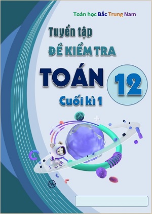 Toán 12 - Tuyển tập đề kiểm tra Cuối kì 1
