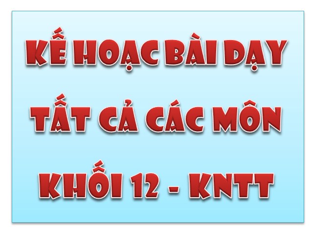 Kế hoạch bài dạy tất cả các môn lớp 12 - Bộ sách Kêt nối tri thức